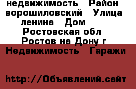 недвижимость › Район ­ ворошиловский › Улица ­ ленина › Дом ­ 111 - Ростовская обл., Ростов-на-Дону г. Недвижимость » Гаражи   